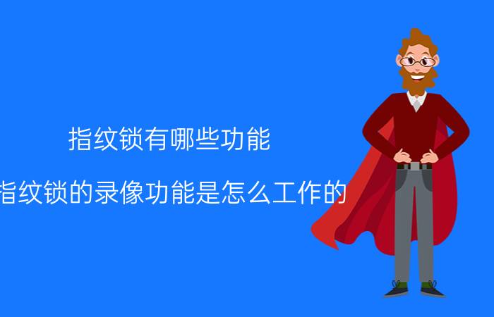 指纹锁有哪些功能 指纹锁的录像功能是怎么工作的？